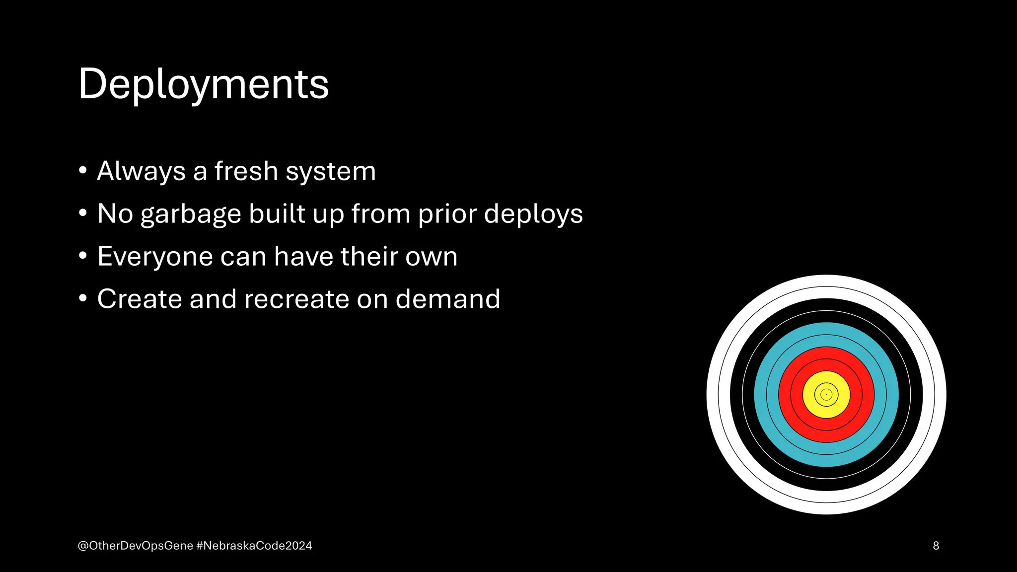 Deployments
• Always a fresh system
• No garbage built up from prior deploys
• Everyone can have their own
• Create and recreate on demand
@OtherDevOpsGene #NebraskaCode2024 8
 