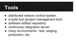 Tools
● distributed version control system
● a build tool (project management tool)
● software artifact repository
● continuous integration server
● many environments - test, staging,
production, etc.
 