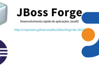 JBoss Forge
Desenvolvimento rápido de aplicações JavaEE
http://rmpestano.github.io/talks/slides/forge-tdc-2015/
 