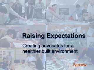 Raising Expectations
Creating advocates for a
healthier built environment
 