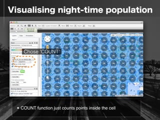  Visualising night-time population
• COUNT function just counts points inside the cell
Chose COUNT
 