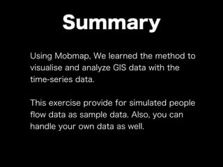 Summary
Using Mobmap, We learned the method to
visualise and analyze GIS data with the
time-series data.
This exercise pro...