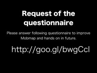 Request of the
questionnaire
http://goo.gl/bwgCcl
Please answer following questionnaire to improve
Mobmap and hands on in ...