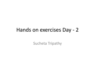 Hands on exercises Day - 2
Sucheta Tripathy
 