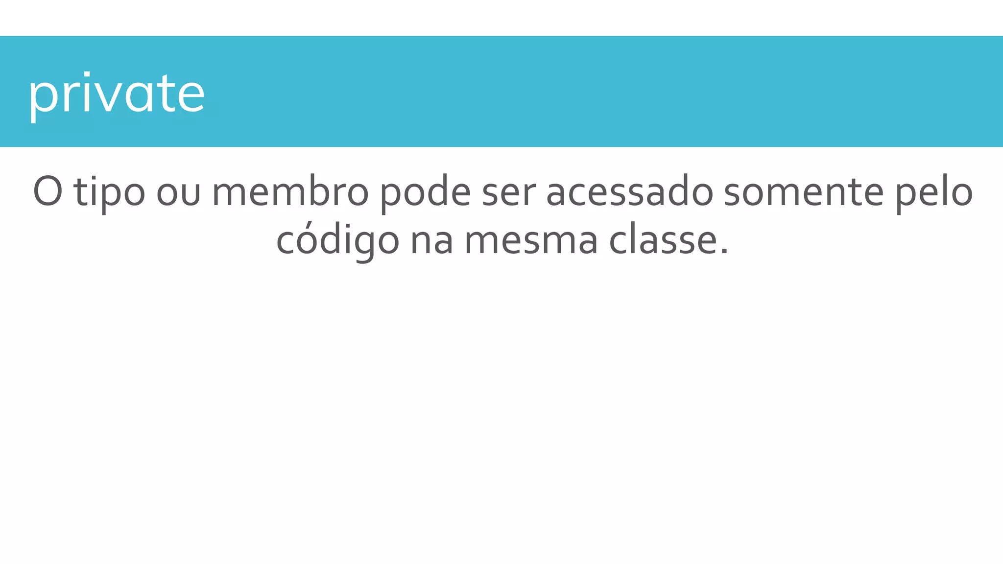 private
O tipo ou membro pode ser acessado somente pelo
código na mesma classe.
 