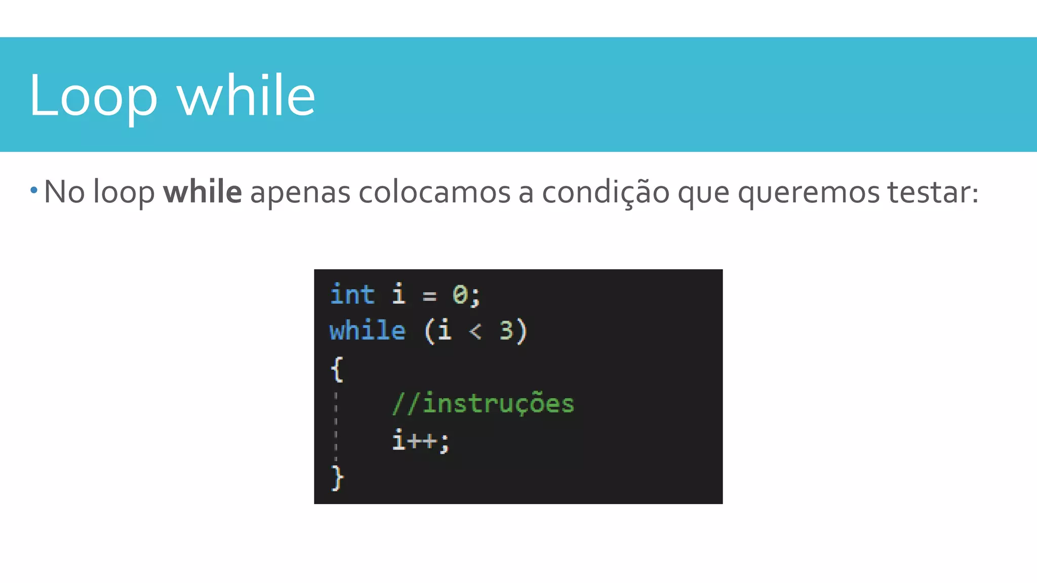 Loop while
No loop while apenas colocamos a condição que queremos testar:
 