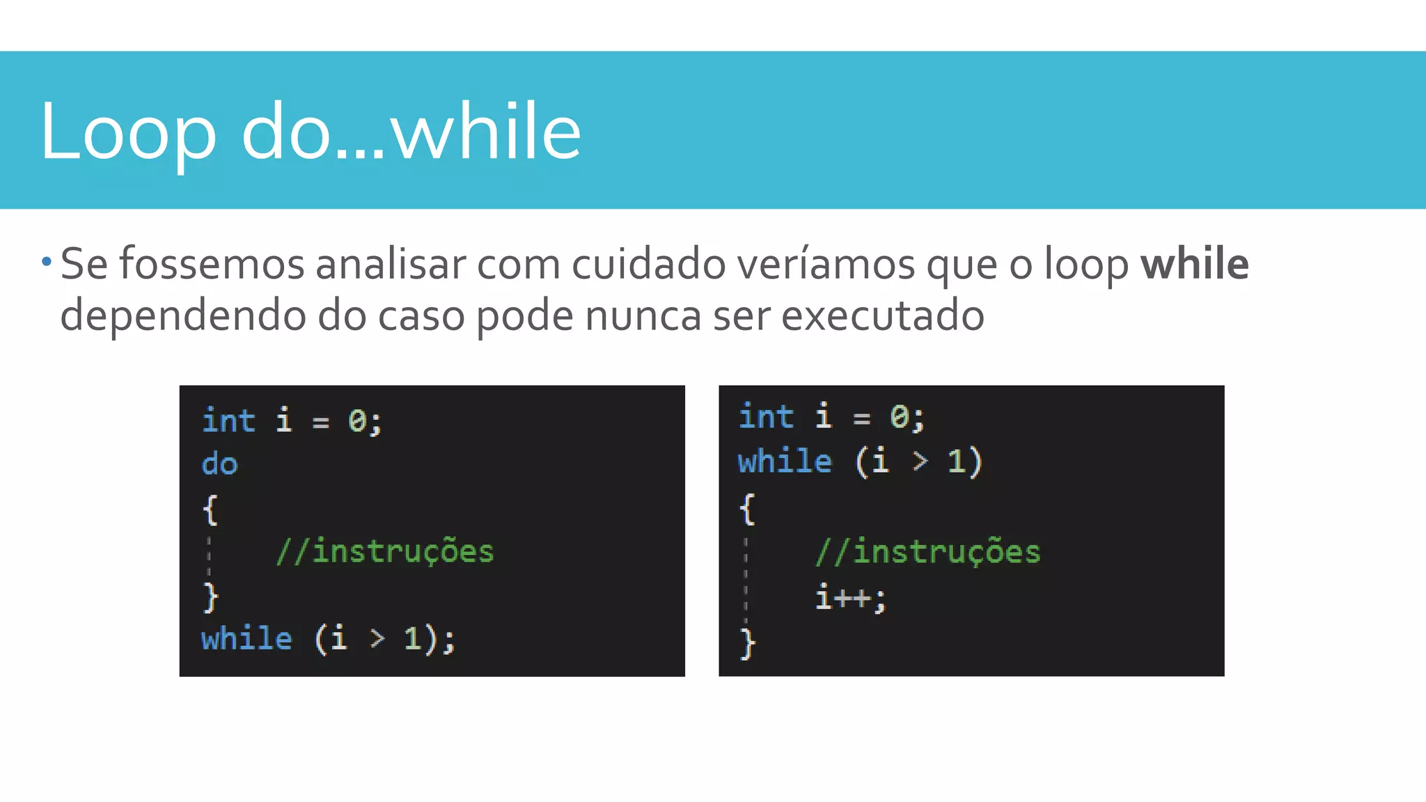 Loop do...while
Se fossemos analisar com cuidado veríamos que o loop while
dependendo do caso pode nunca ser executado
 