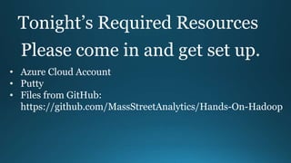 Tonight’s Required Resources
• Azure Cloud Account
• Putty
• Files from GitHub:
https://github.com/MassStreetAnalytics/Hands-On-Hadoop
Please come in and get set up.
 