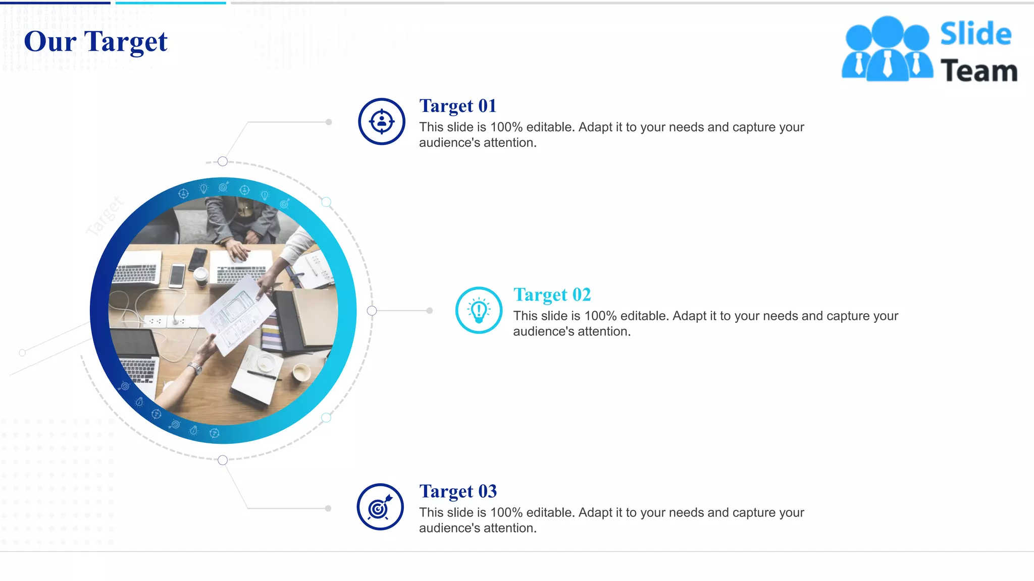 Our Target
15
This slide is 100% editable. Adapt it to your needs and capture your
audience's attention.
Target 01
This slide is 100% editable. Adapt it to your needs and capture your
audience's attention.
Target 02
This slide is 100% editable. Adapt it to your needs and capture your
audience's attention.
Target 03
 