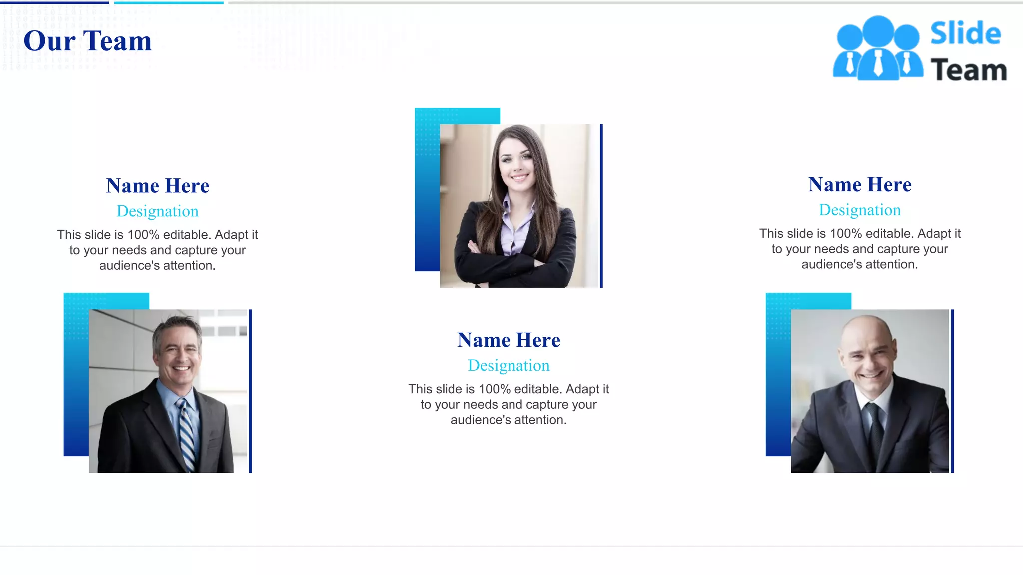 Designation
This slide is 100% editable. Adapt it
to your needs and capture your
audience's attention.
Name Here
Designation
This slide is 100% editable. Adapt it
to your needs and capture your
audience's attention.
Name Here
Designation
This slide is 100% editable. Adapt it
to your needs and capture your
audience's attention.
Name Here
Our Team
16
 