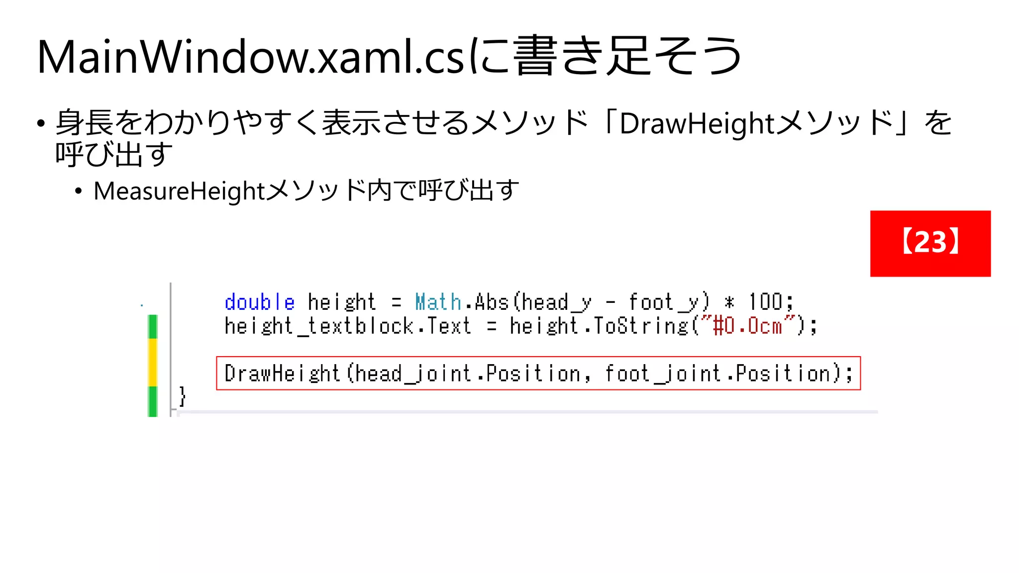 MainWindow.xaml.csに書き足そう 
• 身長をわかりやすく表示させるメソッド「DrawHeightメソッド」を 
呼び出す 
• MeasureHeightメソッド内で呼び出す 
【23】 
 