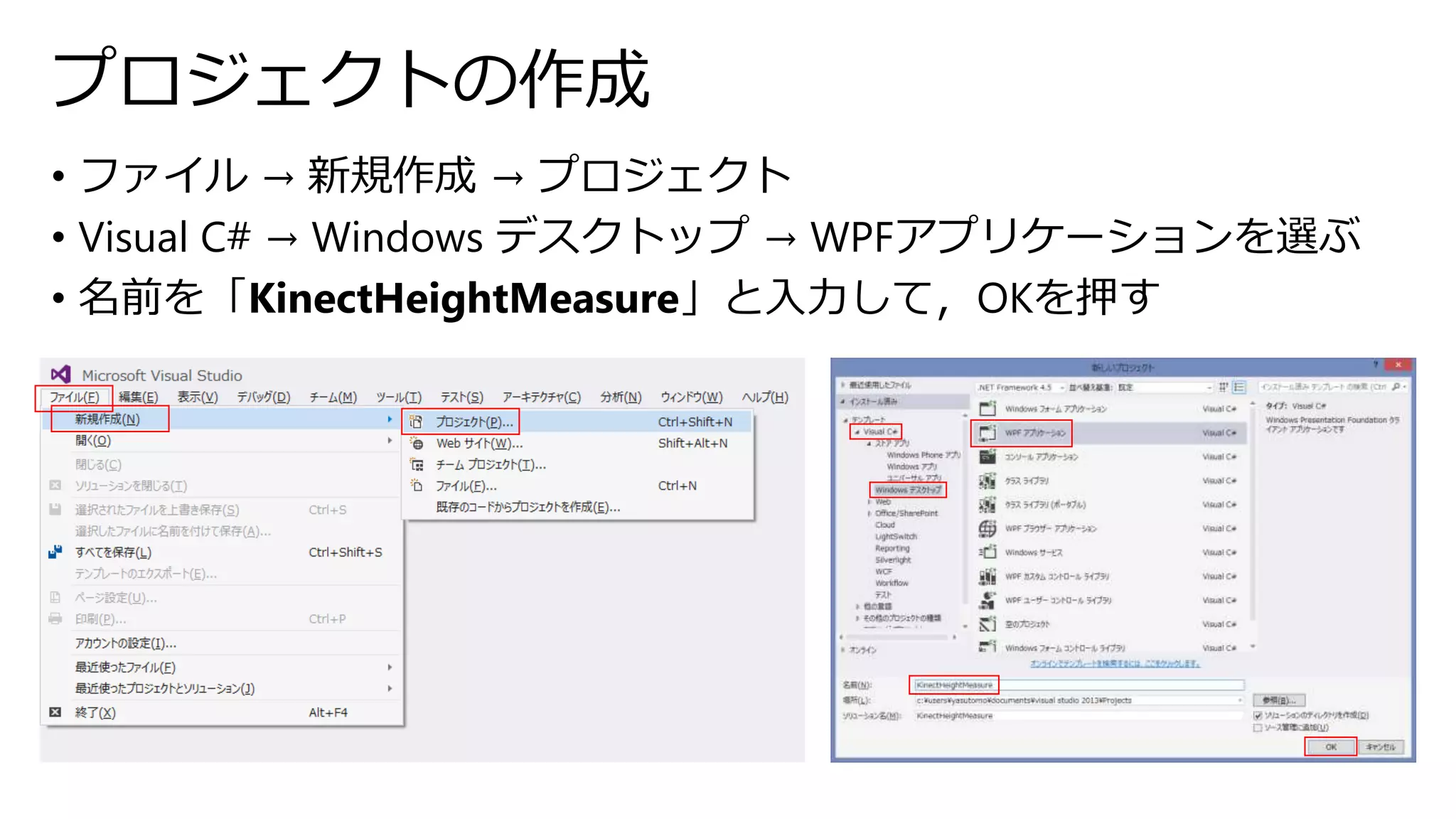プロジェクトの作成 
• ファイル→ 新規作成→ プロジェクト 
• Visual C# → Windows デスクトップ→ WPFアプリケーションを選ぶ 
• 名前を「KinectHeightMeasure」と入力して，OKを押す 
 
