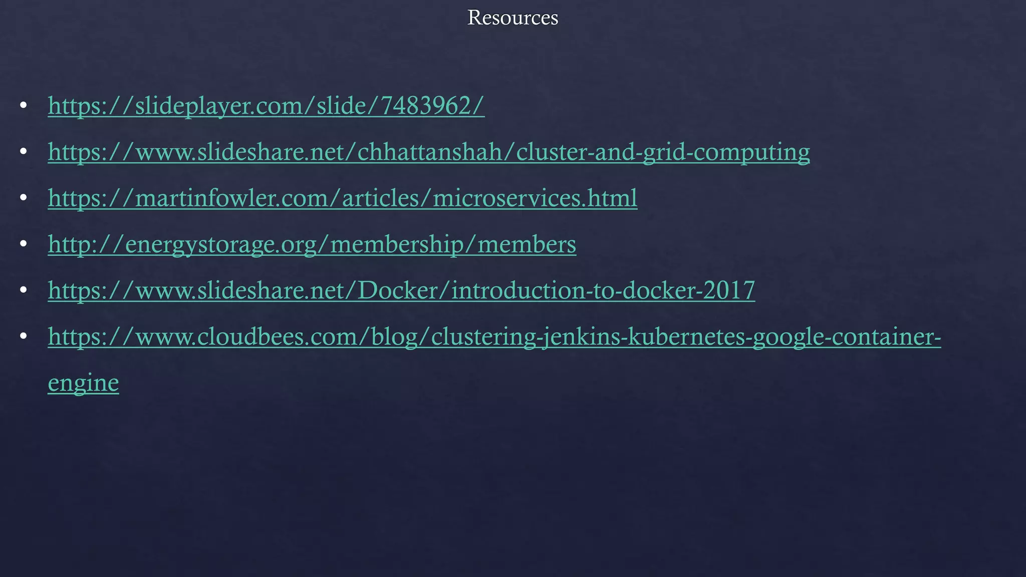 • https://slideplayer.com/slide/7483962/
• https://www.slideshare.net/chhattanshah/cluster-and-grid-computing
• https://martinfowler.com/articles/microservices.html
• http://energystorage.org/membership/members
• https://www.slideshare.net/Docker/introduction-to-docker-2017
• https://www.cloudbees.com/blog/clustering-jenkins-kubernetes-google-container-
engine
 