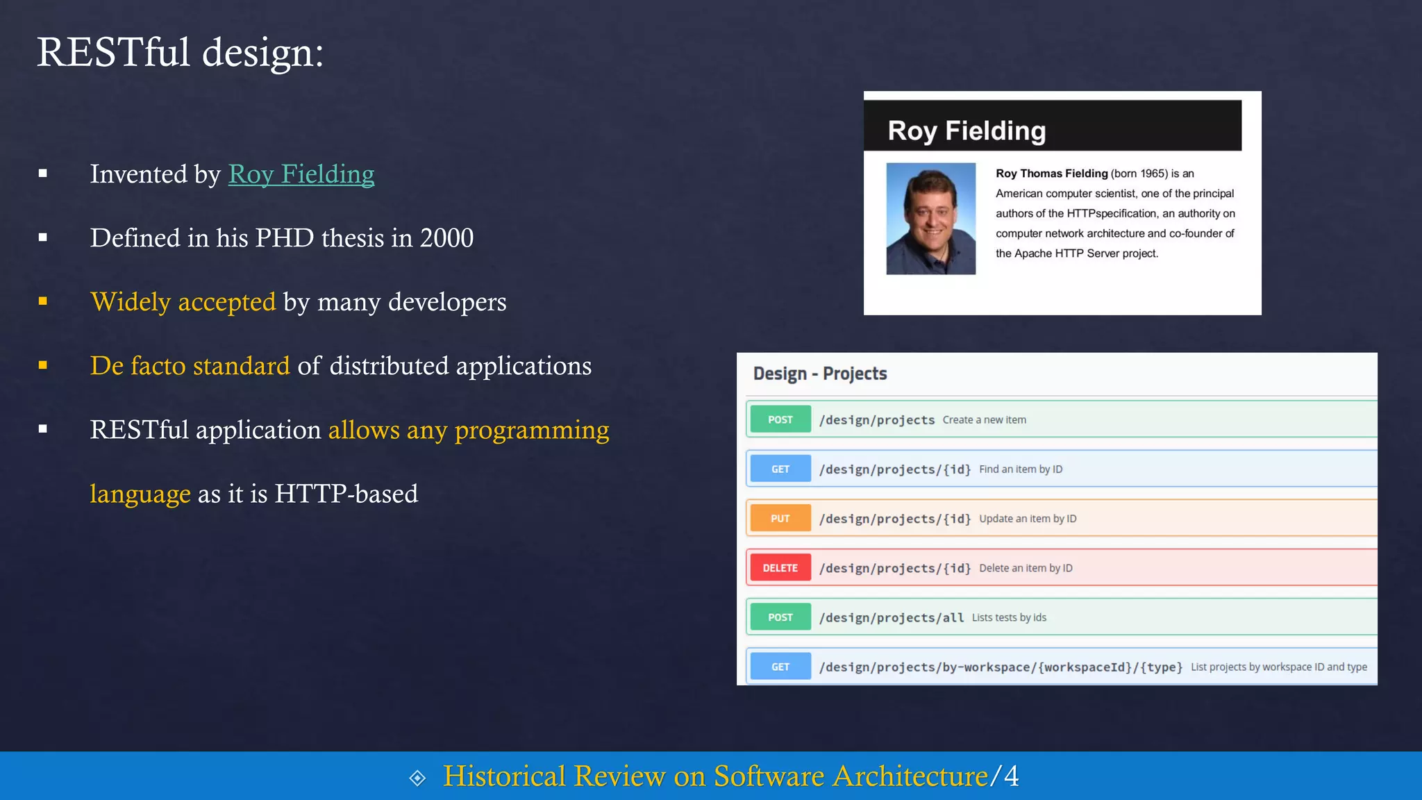  Invented by Roy Fielding
 Defined in his PHD thesis in 2000
RESTful design:
 Historical Review on Software Architecture/4
 Widely accepted by many developers
 De facto standard of distributed applications
 RESTful application allows any programming
language as it is HTTP-based
 