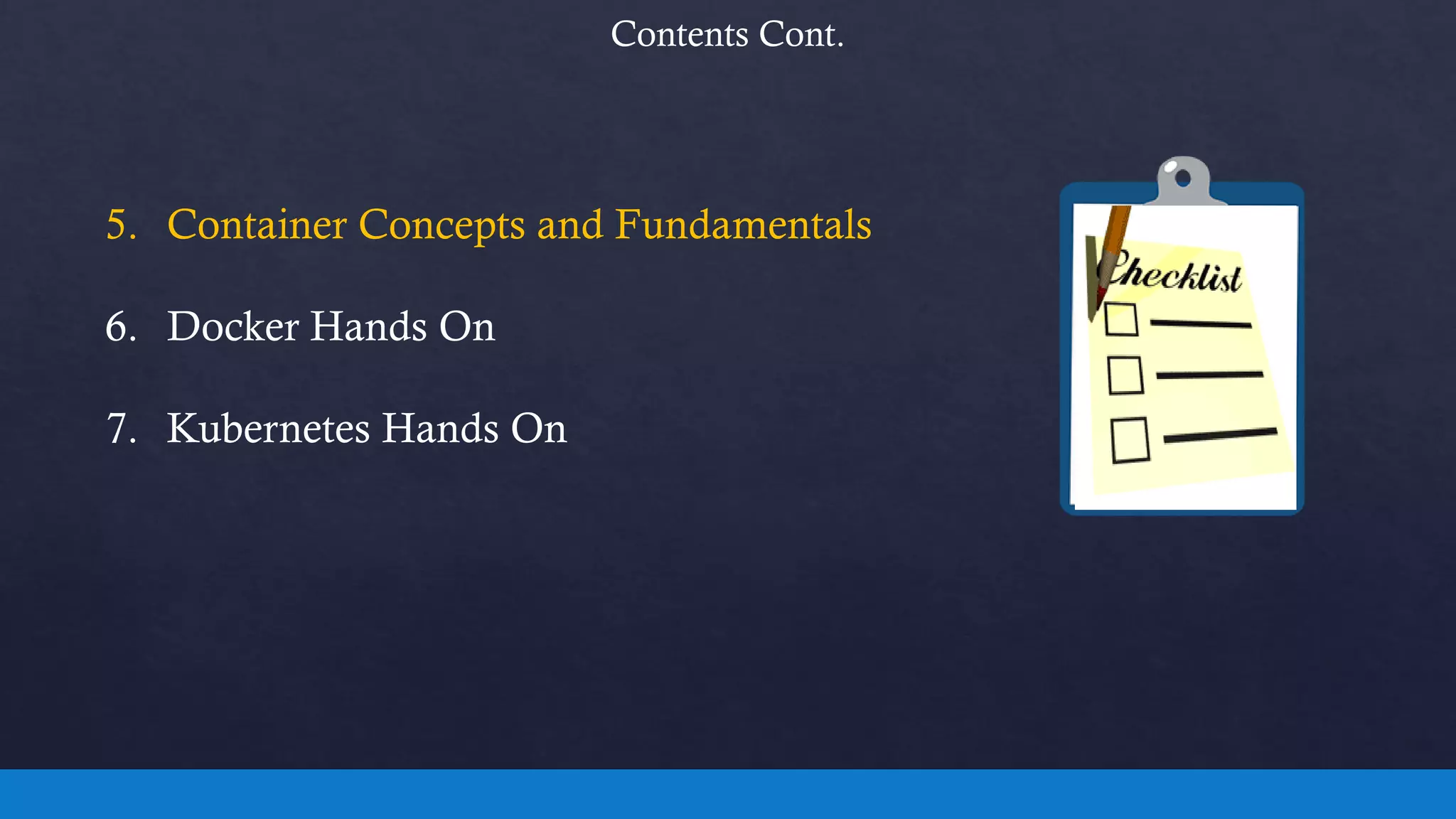 Contents Cont.
5. Container Concepts and Fundamentals
6. Docker Hands On
7. Kubernetes Hands On
 