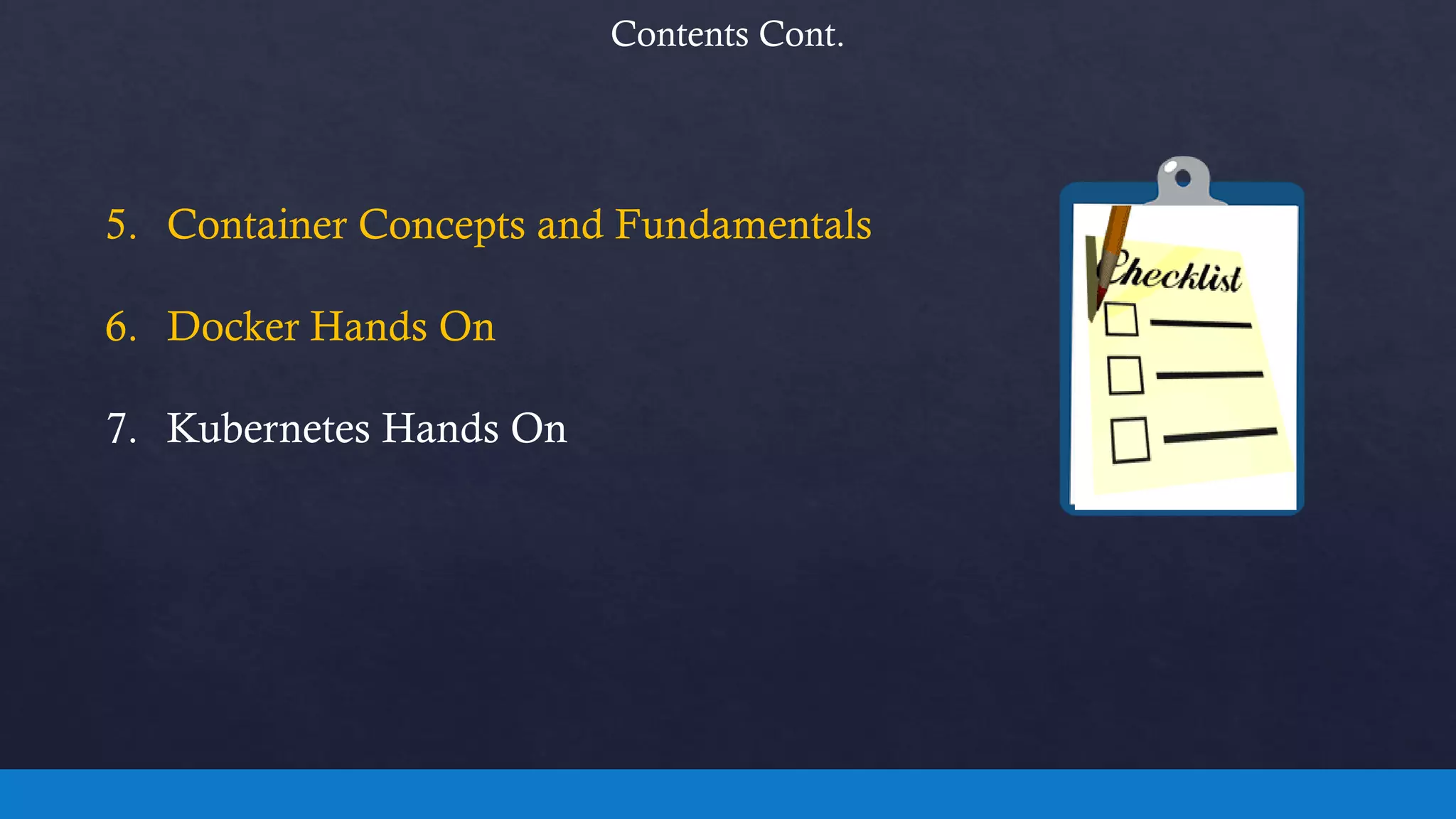Contents Cont.
5. Container Concepts and Fundamentals
6. Docker Hands On
7. Kubernetes Hands On
 