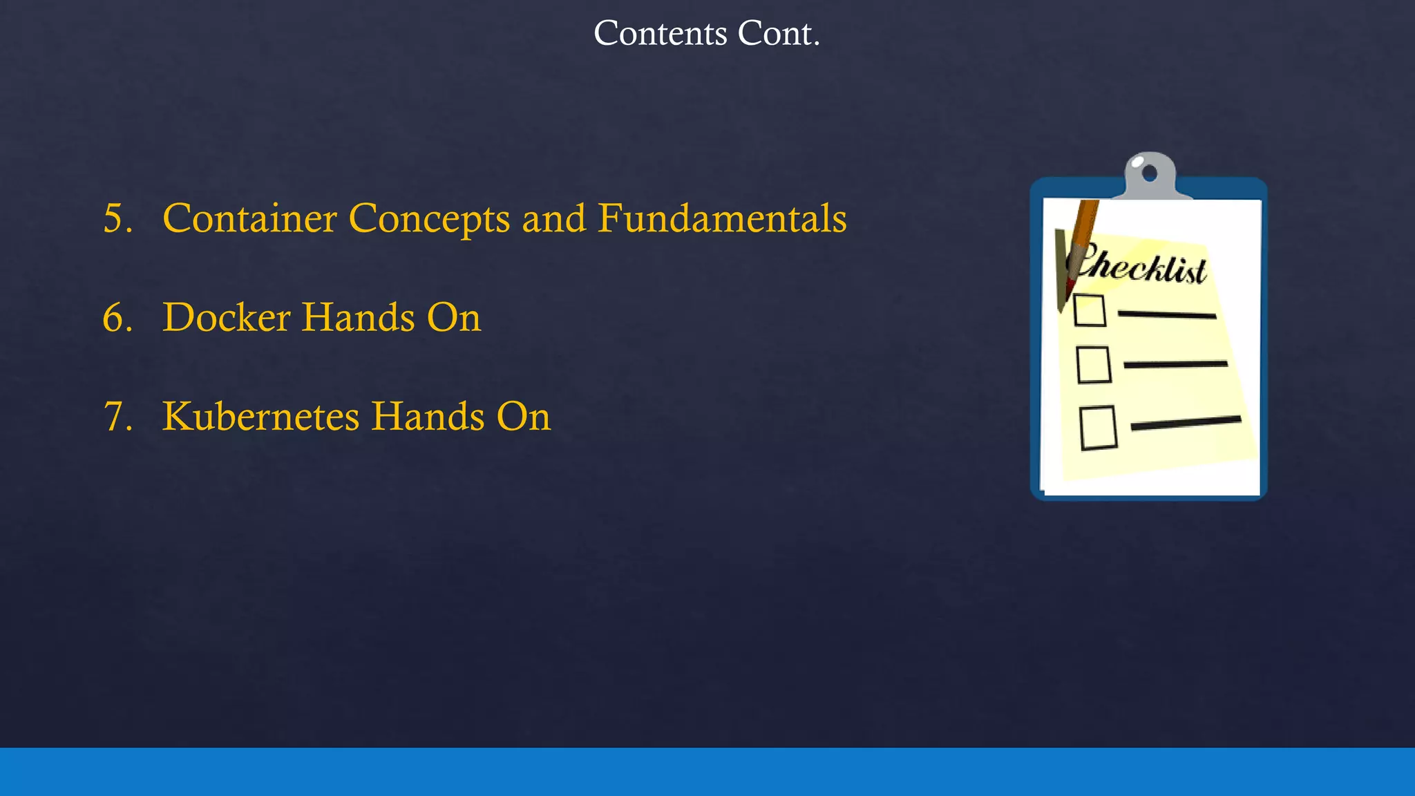 Contents Cont.
5. Container Concepts and Fundamentals
6. Docker Hands On
7. Kubernetes Hands On
 