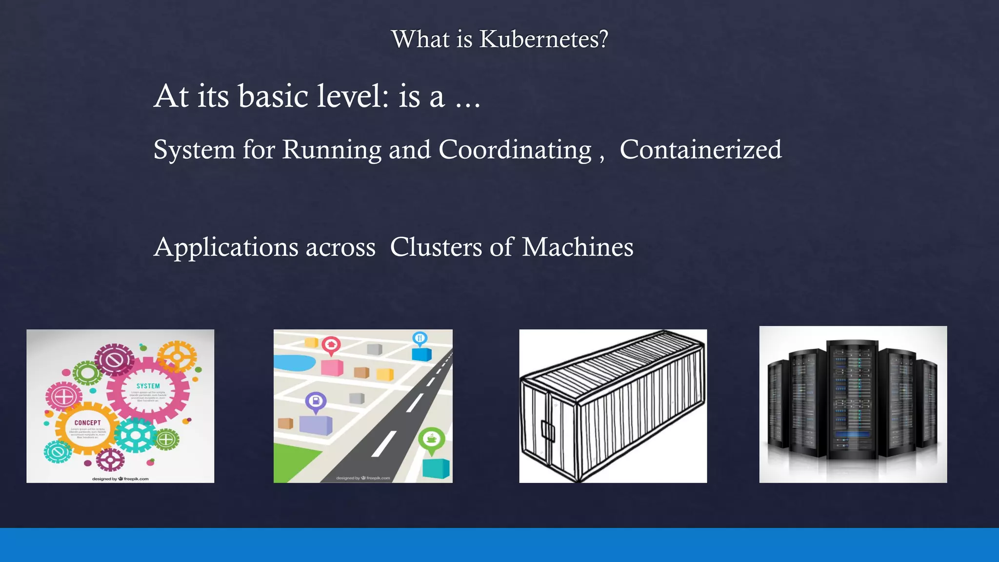 At its basic level: is a ...
System for Running and Coordinating , Containerized
Applications across Clusters of Machines
 