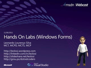 11/06/2011 Hands On Labs (Windows Forms) Leonardo Lourenço Silva MCT, MCPD, MCTS, MCP http://leolosi.wordpress.com http://linkedin.com/in/leolosi http://slideshare.net/leolosi http://grou.ps/dotnetcoders 
