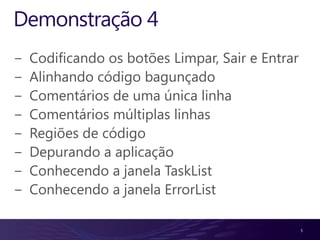 Demonstração 4Codificando os botões Limpar, Sair e EntrarAlinhando código bagunçadoComentários de uma única linhaComentários múltiplas linhasRegiões de códigoDepurando a aplicaçãoConhecendo a janela TaskListConhecendo a janela ErrorList5