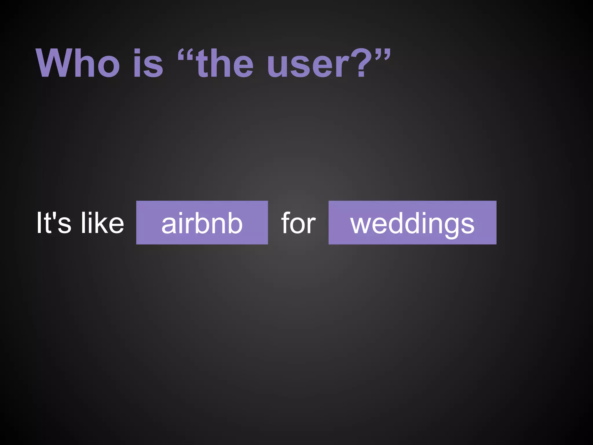 Who is “the user?”
It's like forairbnb weddings
 