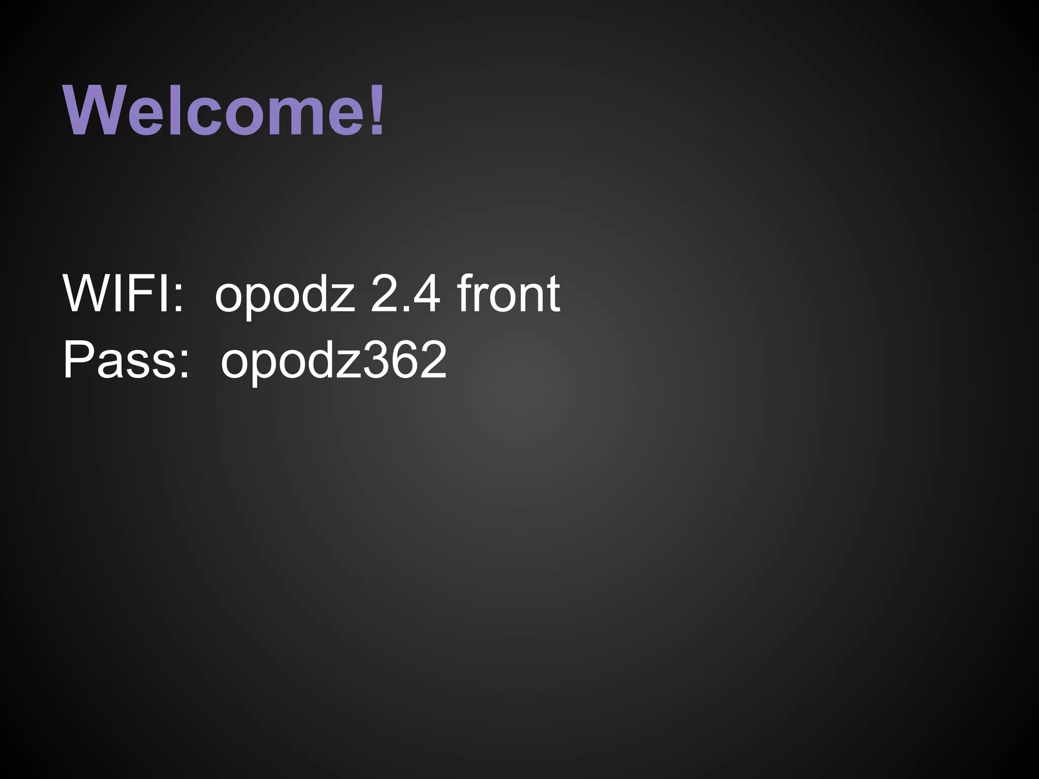 WIFI: opodz 2.4 front
Pass: opodz362
Welcome!
 