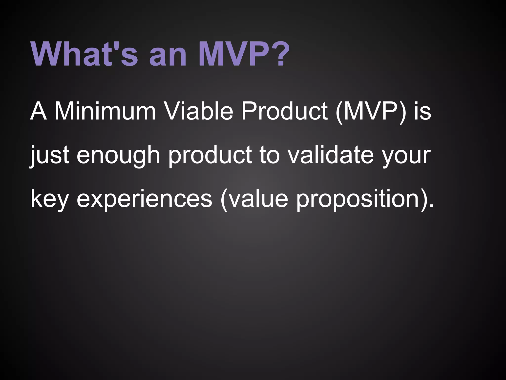 What's an MVP?
A Minimum Viable Product (MVP) is
just enough product to validate your
key experiences (value proposition).
 