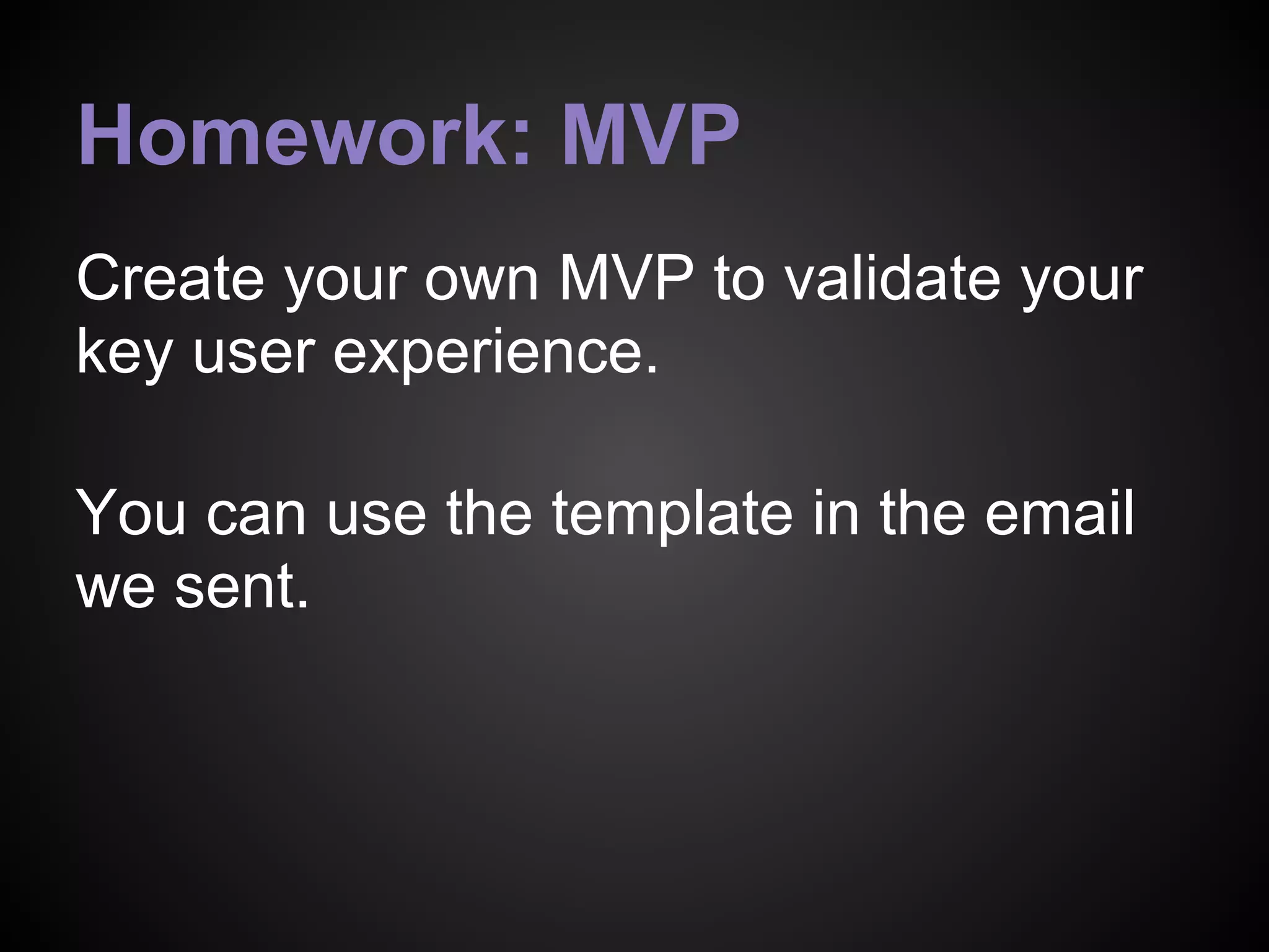 Homework: MVP
Create your own MVP to validate your
key user experience.
You can use the template in the email
we sent.
 