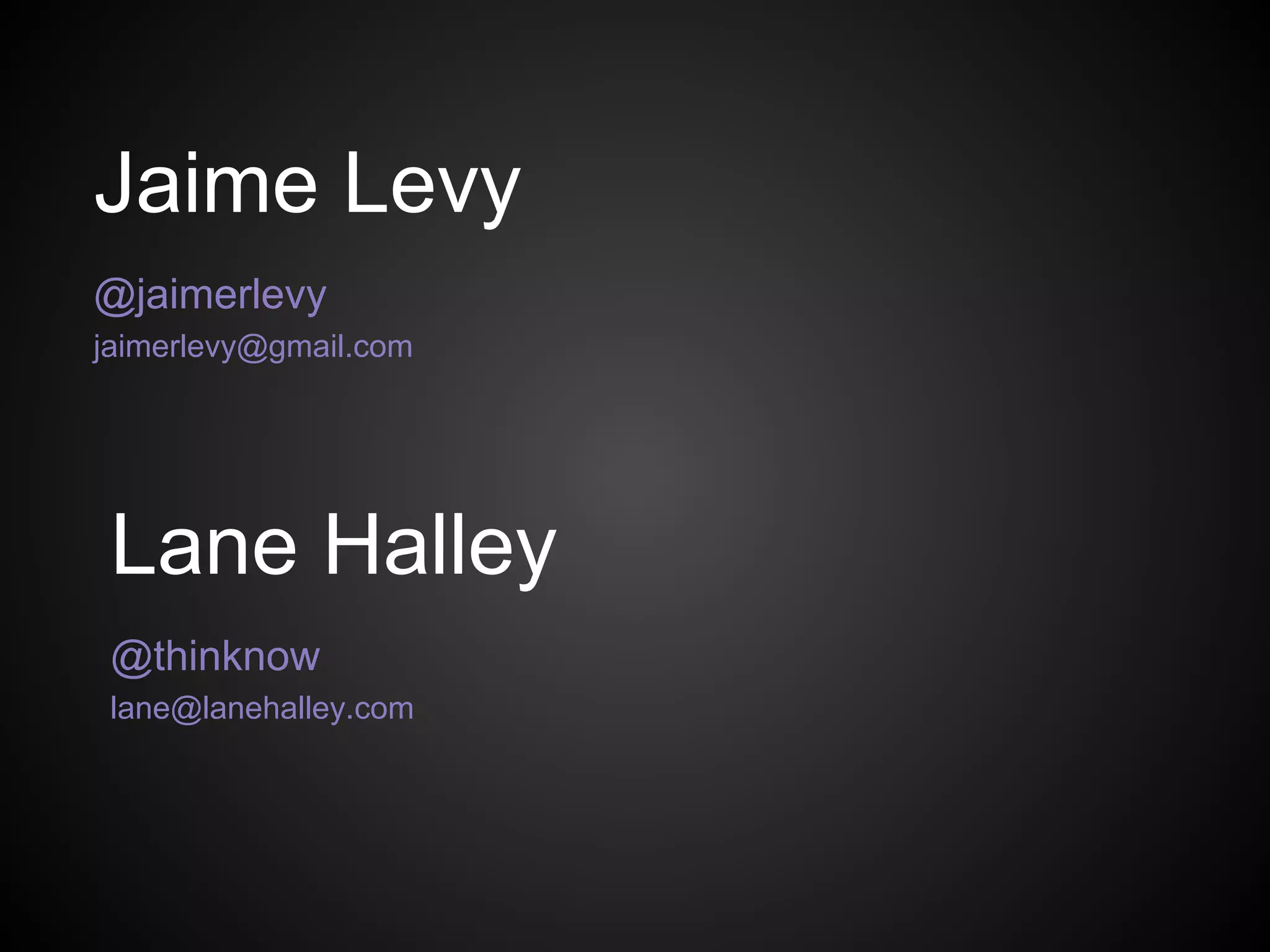 Jaime Levy
@jaimerlevy
jaimerlevy@gmail.com
Lane Halley
@thinknow
lane@lanehalley.com
 