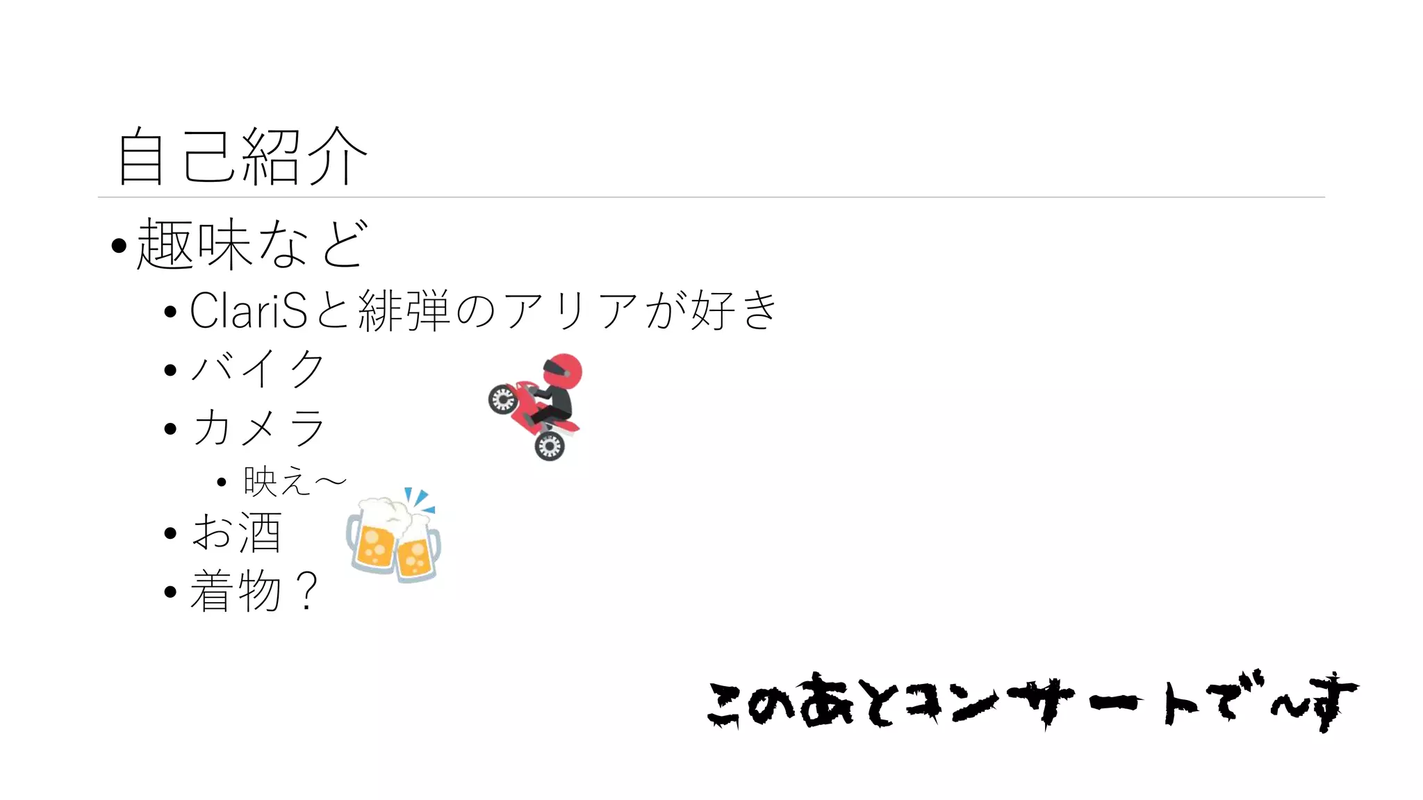 自己紹介
•趣味など
• ClariSと緋弾のアリアが好き
• バイク
• カメラ
• 映え～
• お酒
• 着物？
このあとコンサートで~す
 