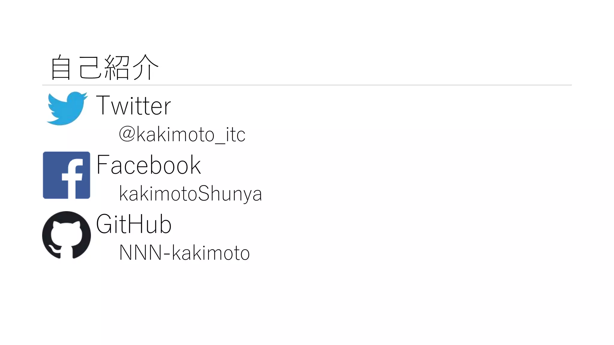 自己紹介
Twitter
@kakimoto_itc
Facebook
kakimotoShunya
GitHub
NNN-kakimoto
 