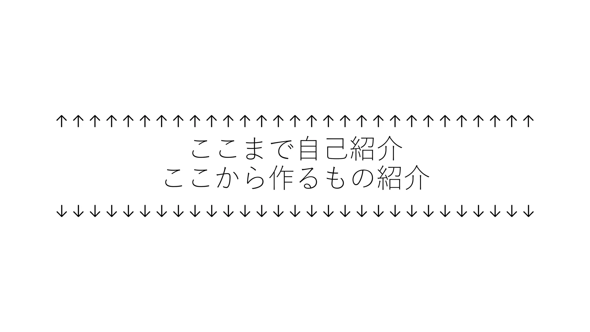 ↑ ↑ ↑ ↑ ↑ ↑ ↑ ↑ ↑ ↑ ↑ ↑ ↑ ↑ ↑ ↑ ↑ ↑ ↑ ↑ ↑ ↑ ↑ ↑ ↑ ↑ ↑ ↑ ↑
↑↑↑↑↑↑↑↑↑↑↑↑↑↑↑↑↑↑↑↑↑↑↑↑↑↑↑↑↑
ここまで自己紹介
ここから作るもの紹介
 