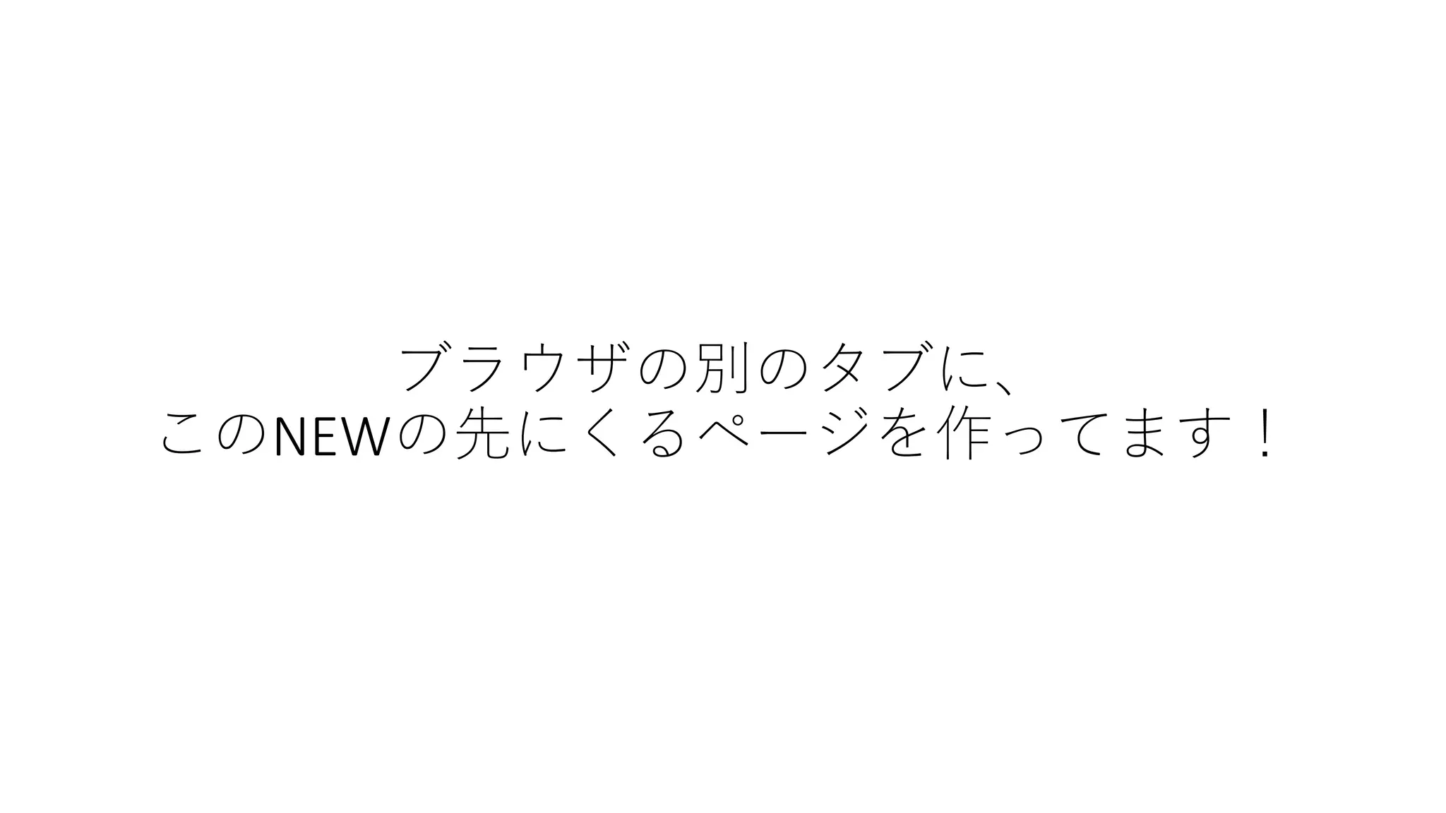ブラウザの別のタブに、
このNEWの先にくるページを作ってます！
 