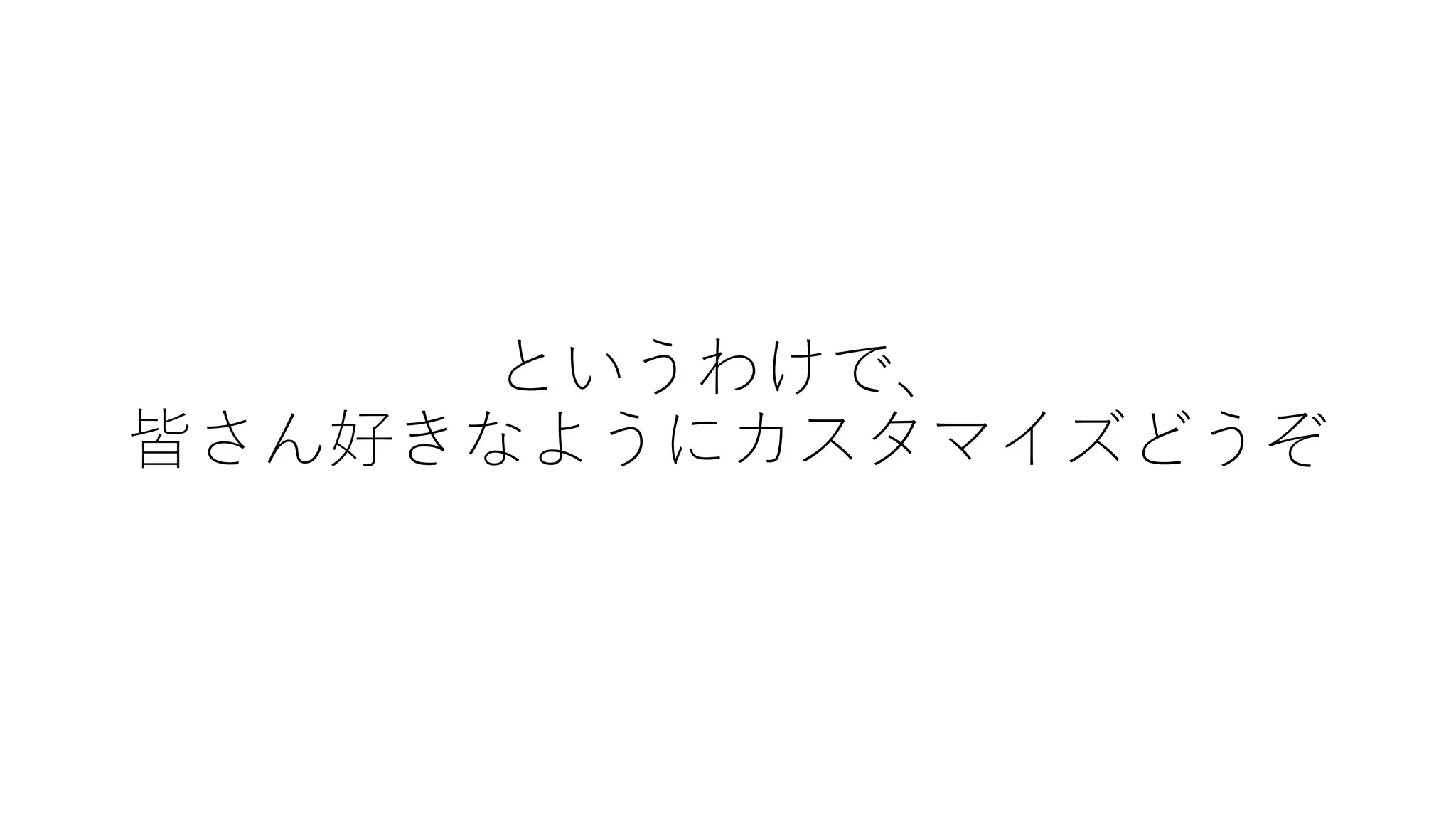というわけで、
皆さん好きなようにカスタマイズどうぞ
 
