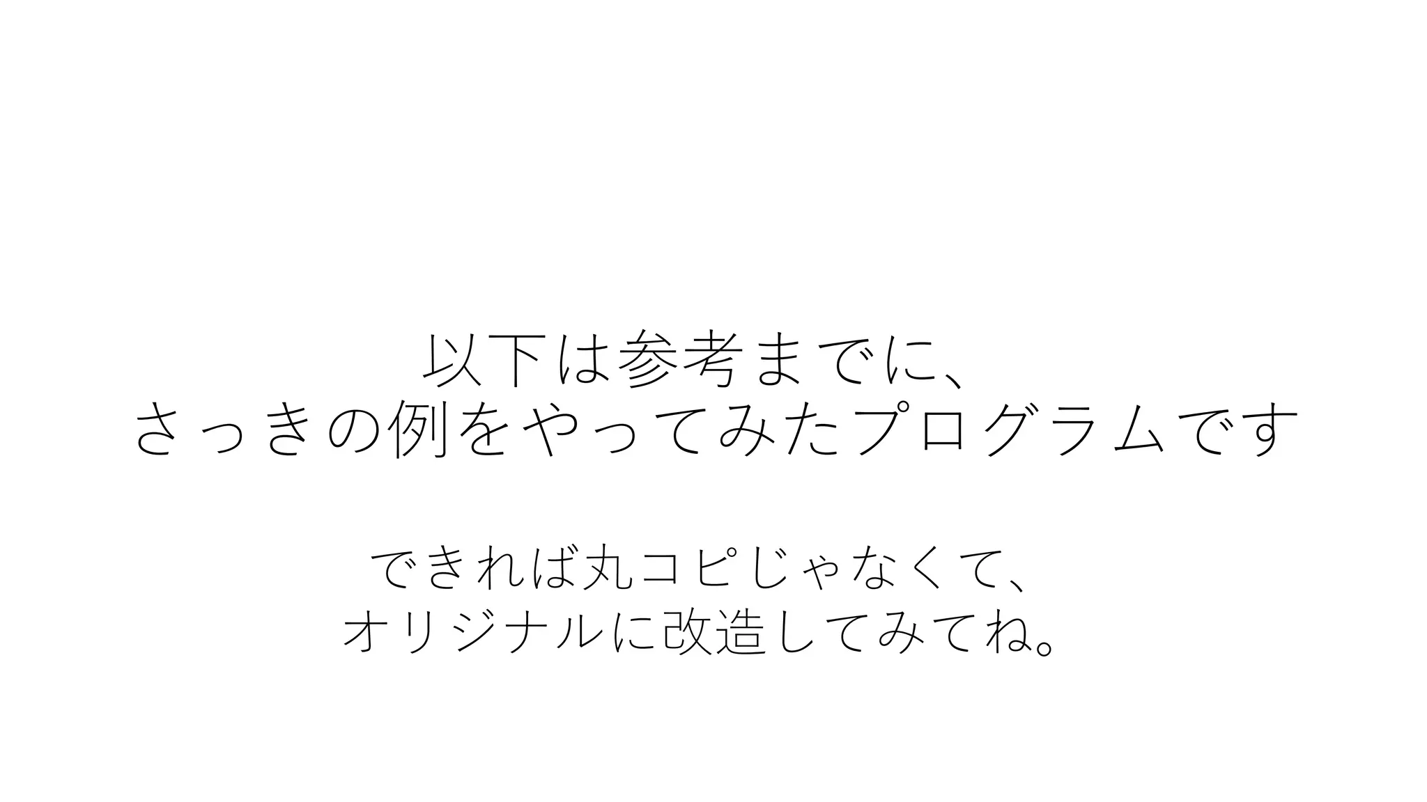 以下は参考までに、
さっきの例をやってみたプログラムです
できれば丸コピじゃなくて、
オリジナルに改造してみてね。
 
