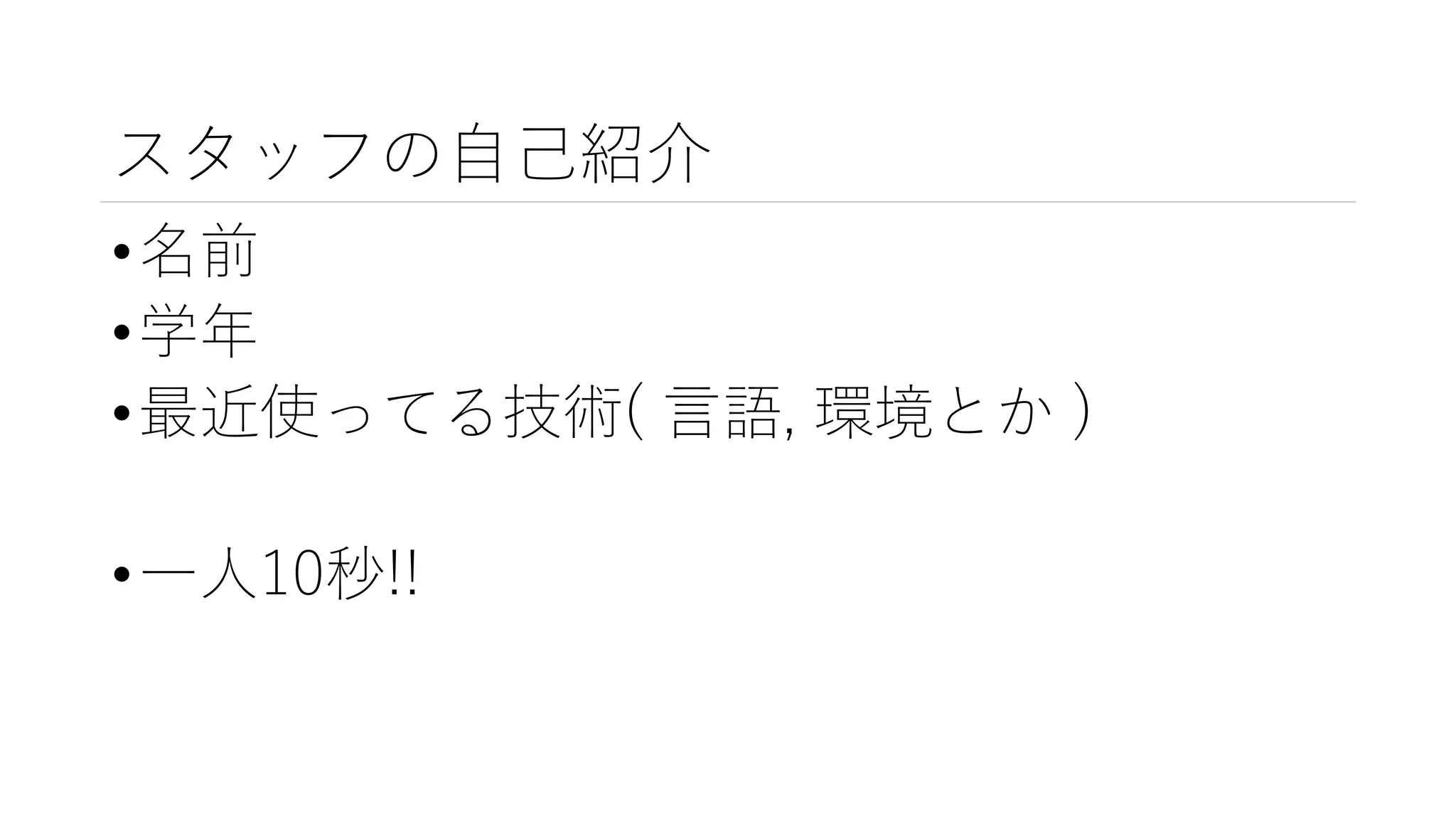 スタッフの自己紹介
•名前
•学年
•最近使ってる技術( 言語, 環境とか )
•一人10秒!!
 