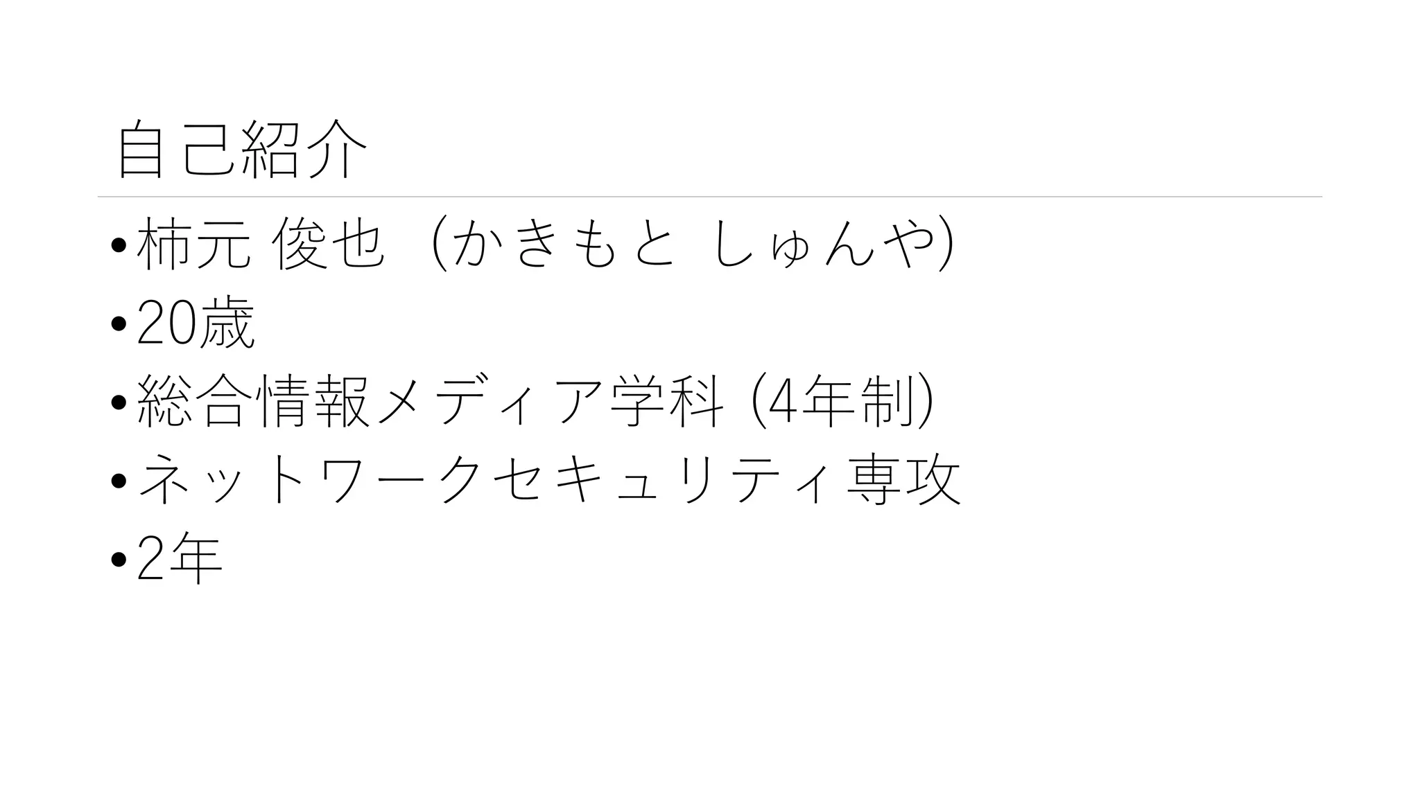 自己紹介
•柿元 俊也 (かきもと しゅんや)
•20歳
•総合情報メディア学科 (4年制)
•ネットワークセキュリティ専攻
•2年
 