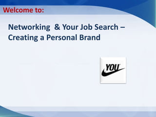 Networking & Your Job Search –
Creating a Personal Brand
Welcome to:
 