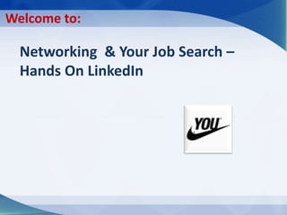 Networking & Your Job Search –
Hands On LinkedIn
Welcome to:
 
