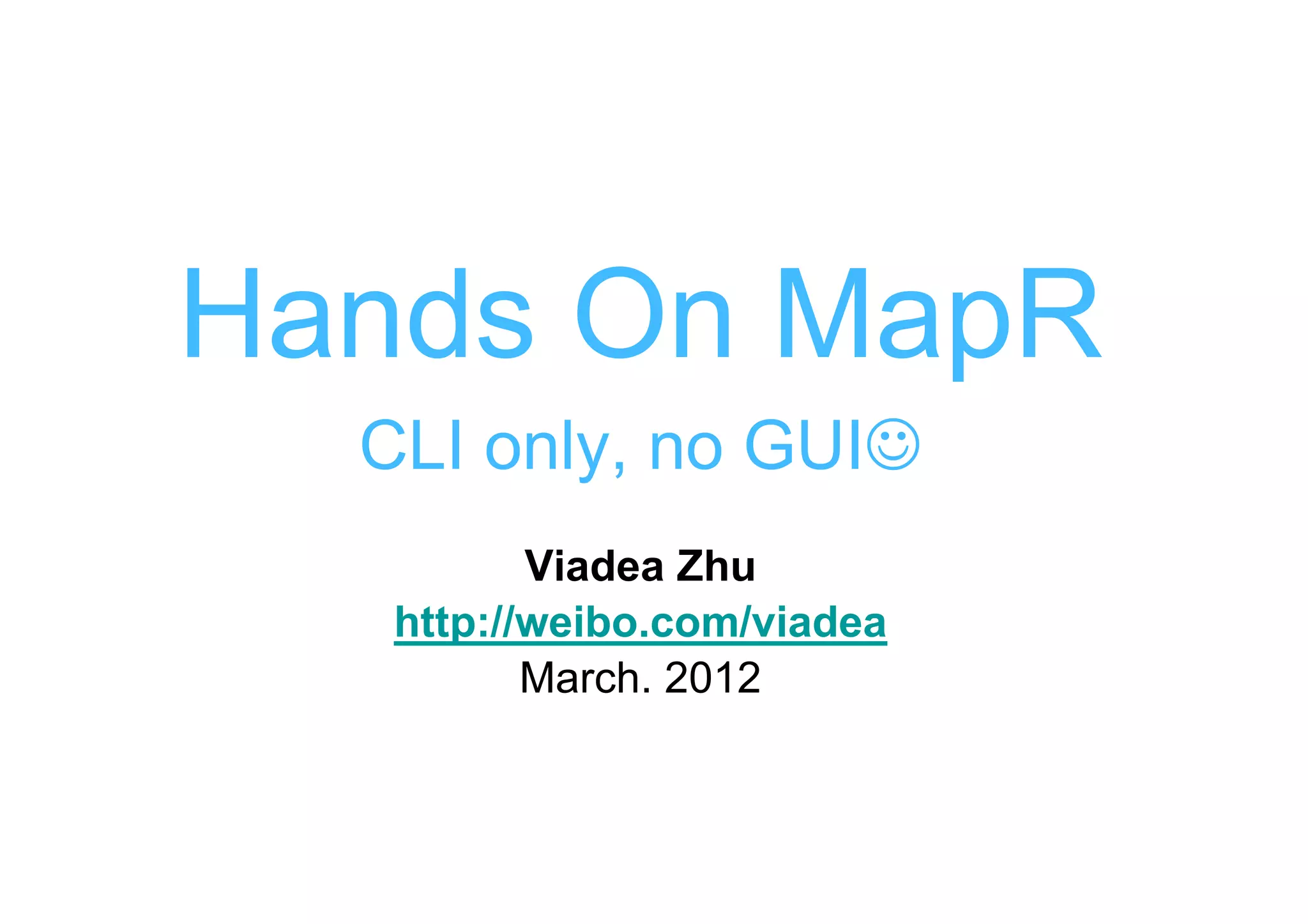 Hands On MapR
  CLI only, no GUI☺
          Viadea Zhu
   http://weibo.com/viadea
          March. 2012
 