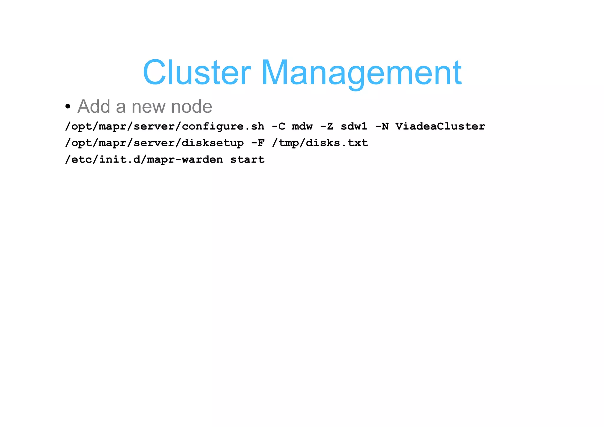 Cluster Management
• Add a new node
/opt/mapr/server/configure.sh -C mdw -Z sdw1 -N ViadeaCluster
/opt/mapr/server/disksetup -F /tmp/disks.txt
/etc/init.d/mapr-warden start
 