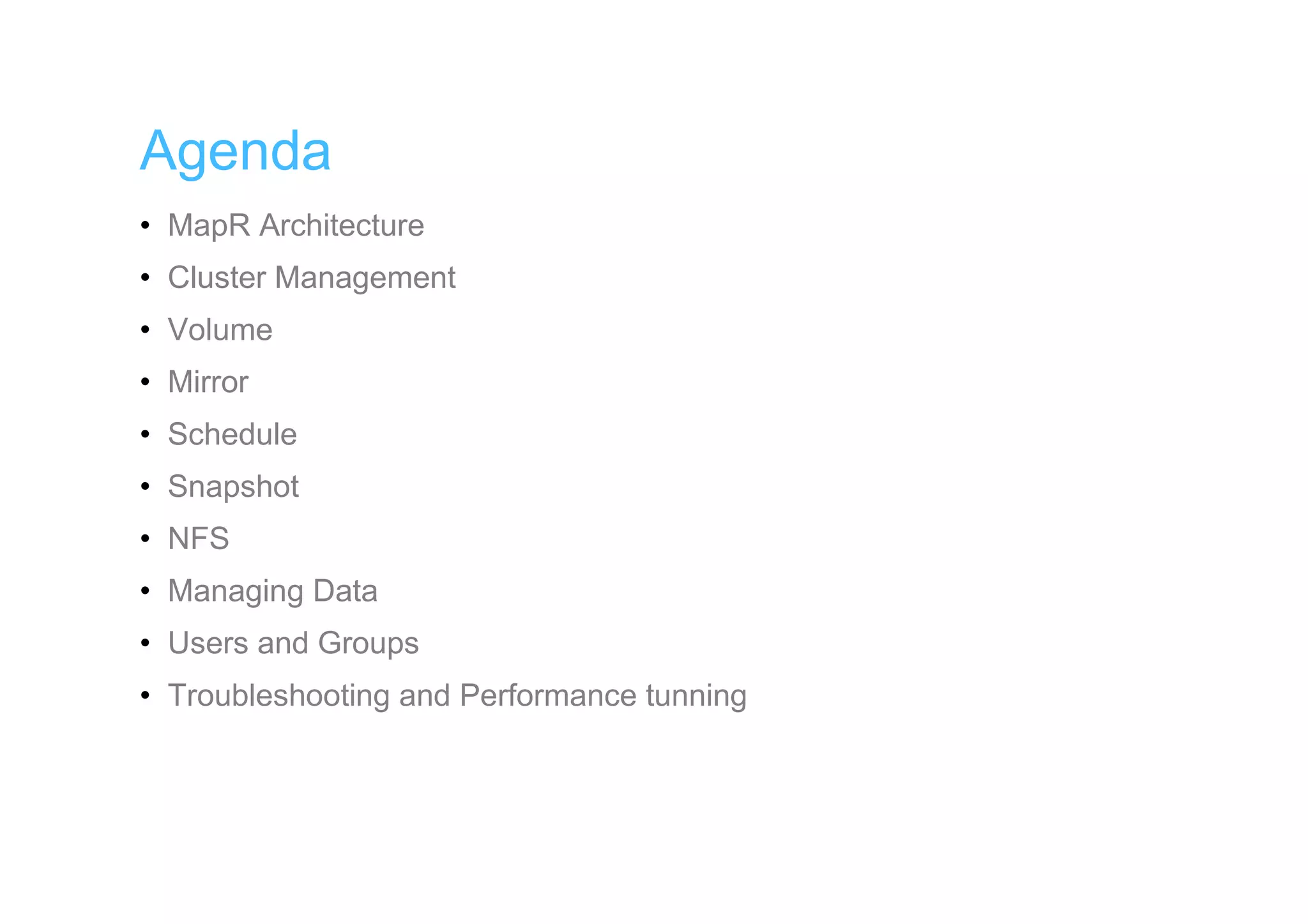 Agenda
• MapR Architecture
• Cluster Management
• Volume
• Mirror
• Schedule
• Snapshot
• NFS
• Managing Data
• Users and Groups
• Troubleshooting and Performance tunning
 
