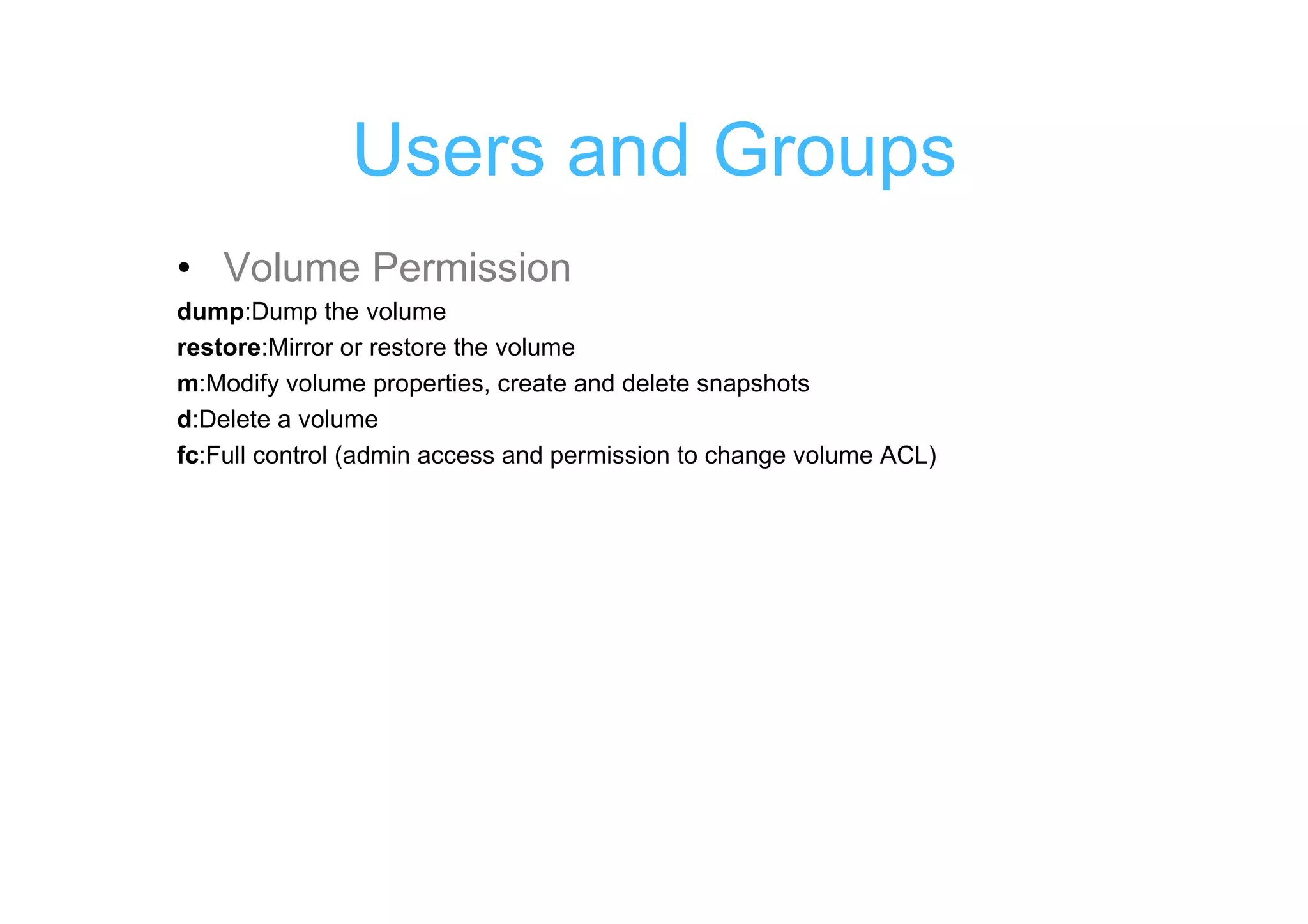 Users and Groups
• Volume Permission
dump:Dump the volume
restore:Mirror or restore the volume
m:Modify volume properties, create and delete snapshots
d:Delete a volume
fc:Full control (admin access and permission to change volume ACL)
 