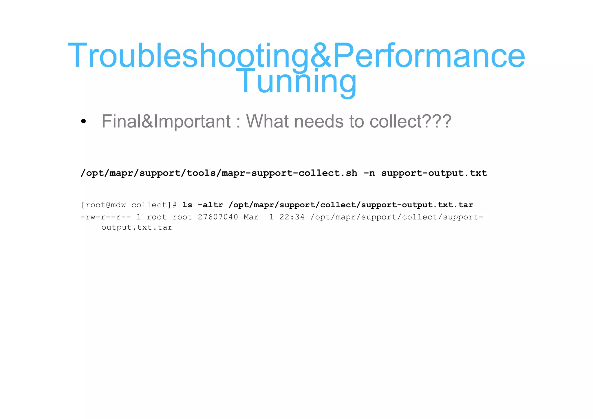 Troubleshooting&Performance
          Tunning
• Final&Important : What needs to collect???

/opt/mapr/support/tools/mapr-support-collect.sh -n support-output.txt


[root@mdw collect]# ls -altr /opt/mapr/support/collect/support-output.txt.tar
-rw-r--r-- 1 root root 27607040 Mar 1 22:34 /opt/mapr/support/collect/support-
    output.txt.tar
 