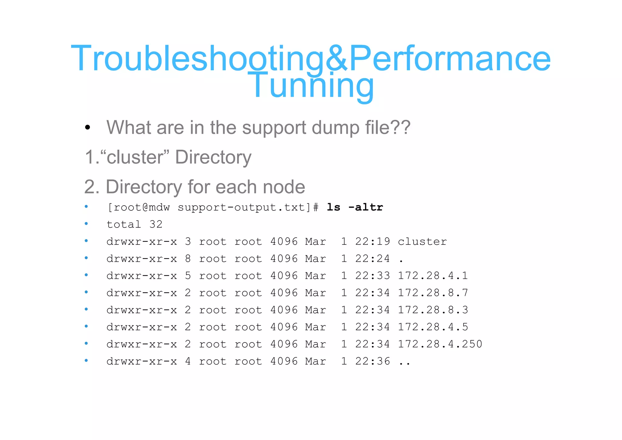 Troubleshooting&Performance
          Tunning
• What are in the support dump file??
1.“cluster” Directory
2. Directory for each node
•   [root@mdw support-output.txt]# ls -altr
•   total 32
•   drwxr-xr-x 3 root root 4096 Mar 1 22:19   cluster
•   drwxr-xr-x 8 root root 4096 Mar 1 22:24   .
•   drwxr-xr-x 5 root root 4096 Mar 1 22:33   172.28.4.1
•   drwxr-xr-x 2 root root 4096 Mar 1 22:34   172.28.8.7
•   drwxr-xr-x 2 root root 4096 Mar 1 22:34   172.28.8.3
•   drwxr-xr-x 2 root root 4096 Mar 1 22:34   172.28.4.5
•   drwxr-xr-x 2 root root 4096 Mar 1 22:34   172.28.4.250
•   drwxr-xr-x 4 root root 4096 Mar 1 22:36   ..
 