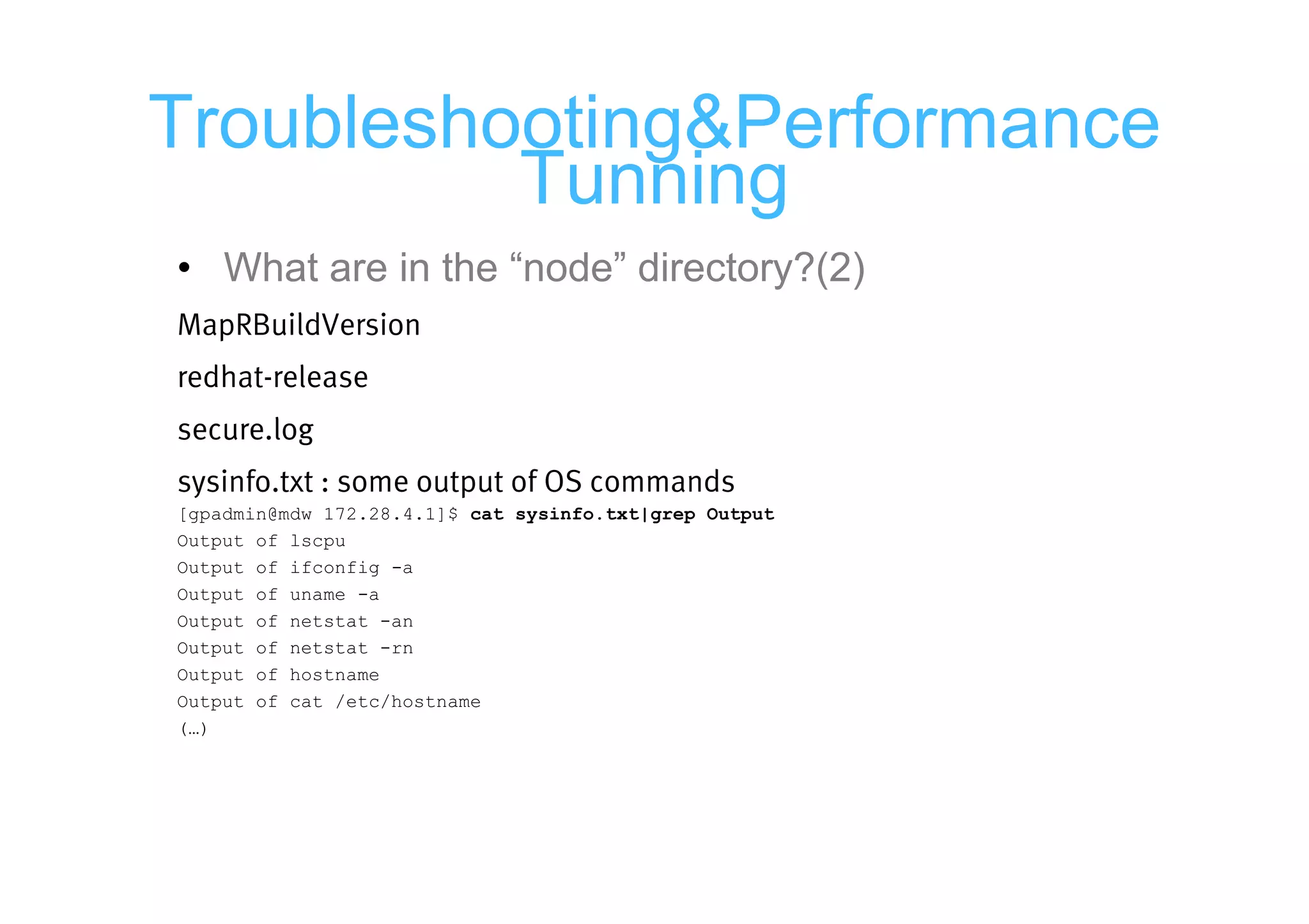 Troubleshooting&Performance
          Tunning
• What are in the “node” directory?(2)
MapRBuildVersion
redhat-release
secure.log
sysinfo.txt : some output of OS commands
[gpadmin@mdw 172.28.4.1]$ cat sysinfo.txt|grep Output
Output of lscpu
Output of ifconfig -a
Output of uname -a
Output of netstat -an
Output of netstat -rn
Output of hostname
Output of cat /etc/hostname
(…)
 