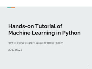 Hands-on Tutorial of
Machine Learning in Python
中央研究院資訊科學所資料洞察實驗室 張鈞閔
2017.07.26
1
 