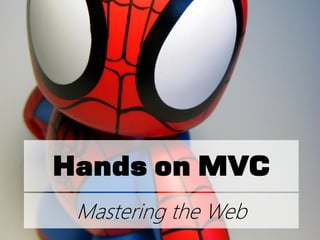 Hands on MVC
 Mastering the Web
 
