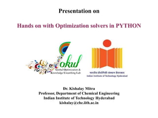 Hands on with Optimization solvers in PYTHON
Presentation on
Dr. Kishalay Mitra
Professor, Department of Chemical Engineering
Indian Institute of Technology Hyderabad
kishalay@che.iith.ac.in
 