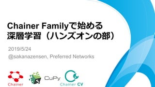 2019/5/24
@sakanazensen, Preferred Networks
Chainer Familyで始める
深層学習（ハンズオンの部）
 